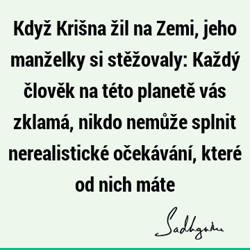 Když Krišna žil na Zemi, jeho manželky si stěžovaly: Každý člověk na této planetě vás zklamá, nikdo nemůže splnit nerealistické očekávání, které od nich má