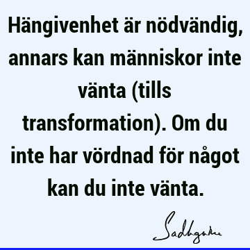 Hängivenhet är nödvändig, annars kan människor inte vänta (tills transformation). Om du inte har vördnad för något kan du inte vä