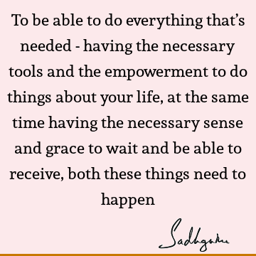 To be able to do everything that’s needed - having the necessary tools and the empowerment to do things about your life, at the same time having the necessary