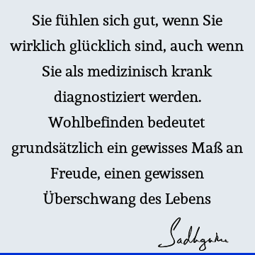 Sie fühlen sich gut, wenn Sie wirklich glücklich sind, auch wenn Sie als medizinisch krank diagnostiziert werden. Wohlbefinden bedeutet grundsätzlich ein