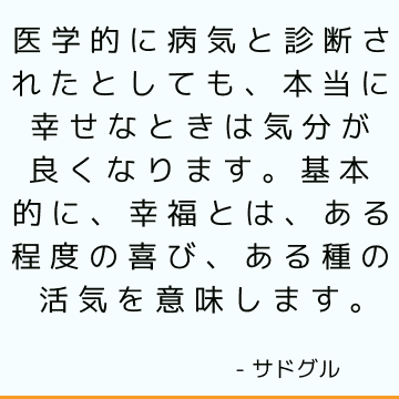 医学的に病気と診断されたとしても、本当に幸せなときは気分が良くなります。 基本的に、幸福とは、ある程度の喜び、ある種の活気を意味します。