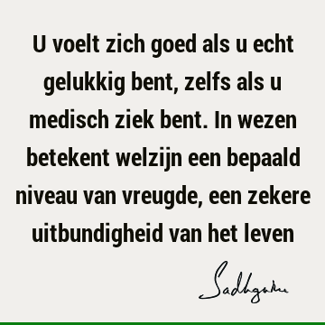 U voelt zich goed als u echt gelukkig bent, zelfs als u medisch ziek bent. In wezen betekent welzijn een bepaald niveau van vreugde, een zekere uitbundigheid