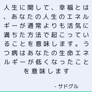 人生に関して、幸福とは、あなたの人生のエネルギーが通常よりも活気に満ちた方法で起こっていることを意味します。 うつ病はあなたの生命エネルギーが低くなったことを意味します