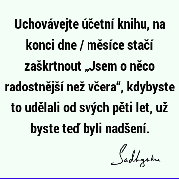 Uchovávejte účetní knihu, na konci dne / měsíce stačí zaškrtnout „Jsem o něco radostnější než včera“, kdybyste to udělali od svých pěti let, už byste teď byli