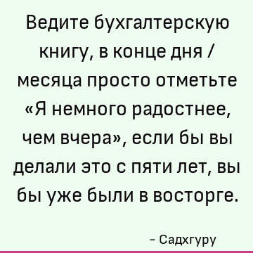 Ведите бухгалтерскую книгу, в конце дня / месяца просто отметьте «Я немного радостнее, чем вчера», если бы вы делали это с пяти лет, вы бы уже были в восторге