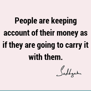 People are keeping account of their money as if they are going to carry it with
