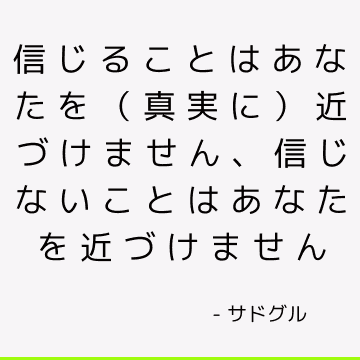 信じることはあなたを（真実に）近づけません、信じないことはあなたを近づけません