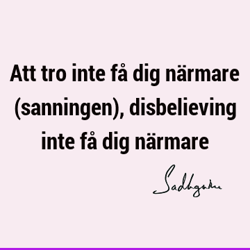 Att tro inte få dig närmare (sanningen), disbelieving inte få dig nä