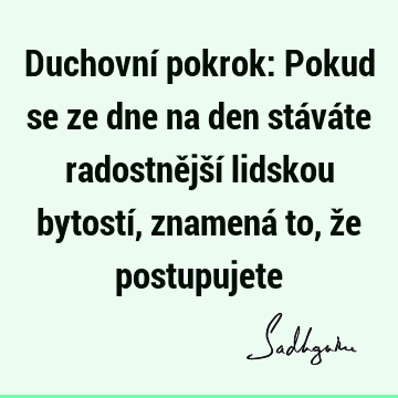 Duchovní pokrok: Pokud se ze dne na den stáváte radostnější lidskou bytostí, znamená to, že