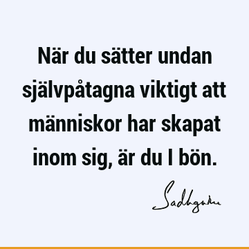 När du sätter undan självpåtagna viktigt att människor har skapat inom sig, är du i bö