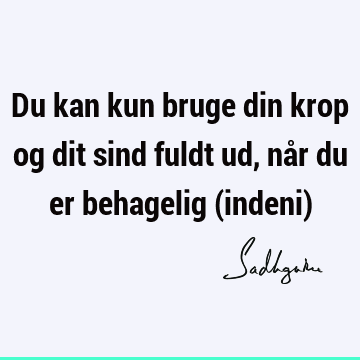 Du kan kun bruge din krop og dit sind fuldt ud, når du er behagelig (indeni)