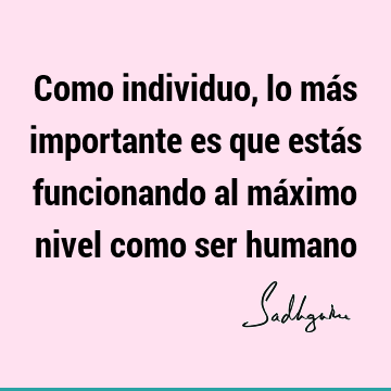 Como individuo, lo más importante es que estás funcionando al máximo nivel como ser