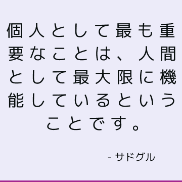 個人として最も重要なことは、人間として最大限に機能しているということです。