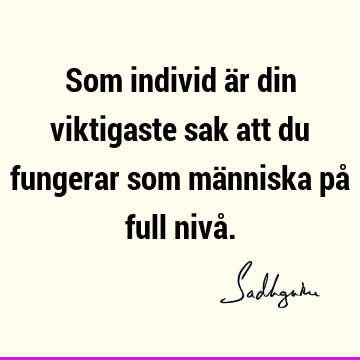 Som individ är din viktigaste sak att du fungerar som människa på full nivå