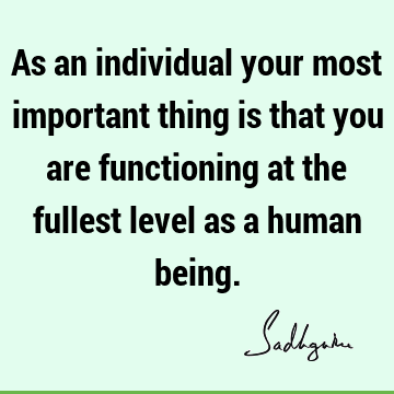 As an individual your most important thing is that you are functioning at the fullest level as a human