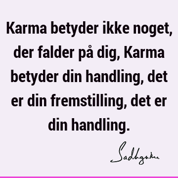 Karma betyder ikke noget, der falder på dig, Karma betyder din handling, det er din fremstilling, det er din