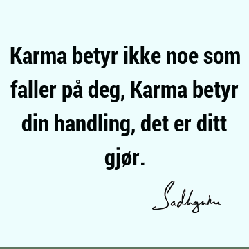 Karma betyr ikke noe som faller på deg, Karma betyr din handling , det er ditt gjø