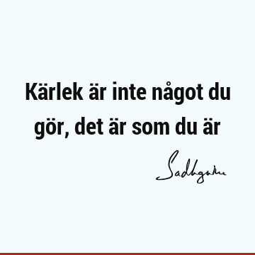 Kärlek är inte något du gör, det är som du ä