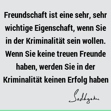 Freundschaft ist eine sehr, sehr wichtige Eigenschaft, wenn Sie in der Kriminalität sein wollen. Wenn Sie keine treuen Freunde haben, werden Sie in der K