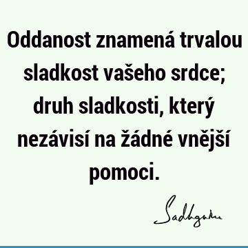 Oddanost znamená trvalou sladkost vašeho srdce; druh sladkosti, který nezávisí na žádné vnější