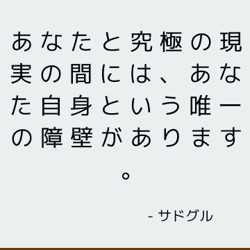 あなたと究極の現実の間には、あなた自身という唯一の障壁があります。