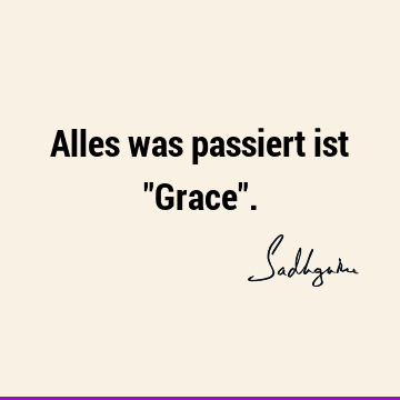 Alles was passiert ist "Grace"