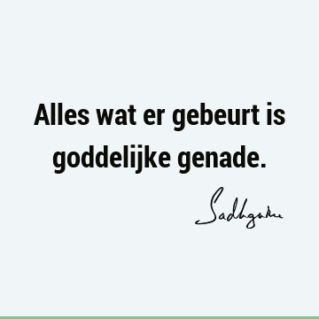 Alles wat er gebeurt is goddelijke