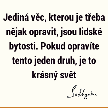 Jediná věc, kterou je třeba nějak opravit, jsou lidské bytosti. Pokud opravíte tento jeden druh, je to krásný svě