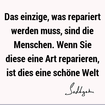 Das einzige, was repariert werden muss, sind die Menschen. Wenn Sie diese eine Art reparieren, ist dies eine schöne W