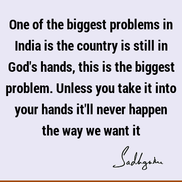 One of the biggest problems in India is the country is still in God