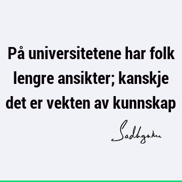 På universitetene har folk lengre ansikter; kanskje det er vekten av