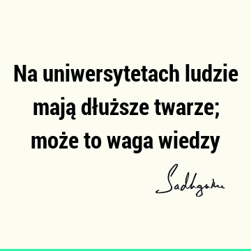 Na uniwersytetach ludzie mają dłuższe twarze; może to waga