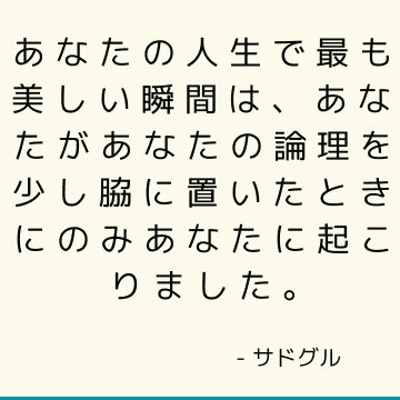 あなたの人生で最も美しい瞬間は、あなたがあなたの論理を少し脇に置いたときにのみあなたに起こりました。