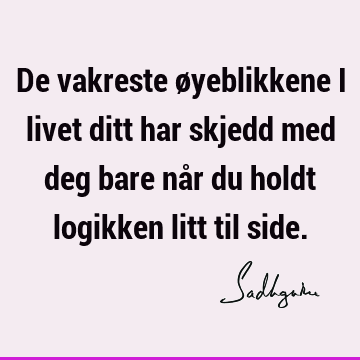 De vakreste øyeblikkene i livet ditt har skjedd med deg bare når du holdt logikken litt til