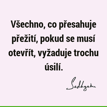 Všechno, co přesahuje přežití, pokud se musí otevřít, vyžaduje trochu úsilí