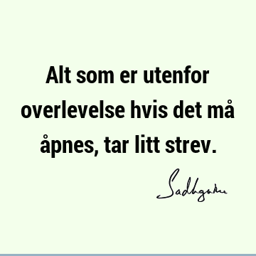 Alt som er utenfor overlevelse hvis det må åpnes, tar litt