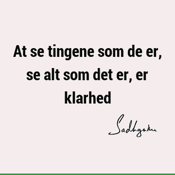 At se tingene som de er, se alt som det er, er