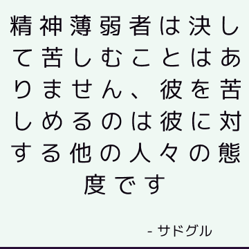 精神薄弱者は決して苦しむことはありません、彼を苦しめるのは彼に対する他の人々の態度です