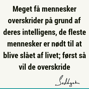 Meget få mennesker overskrider på grund af deres intelligens, de fleste mennesker er nødt til at blive slået af livet; først så vil de